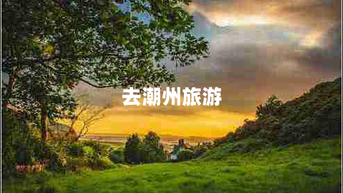 去潮州旅游