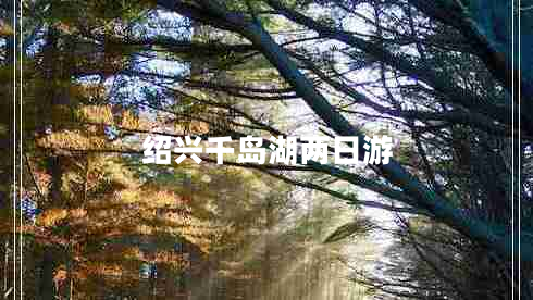 绍兴千岛湖两日游