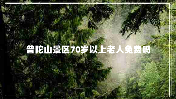 普陀山景区70岁以上老人免费吗