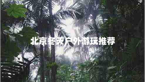 北京冬天户外游玩推荐