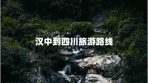 汉中到四川旅游路线