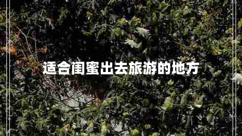 适合闺蜜出去旅游的地方