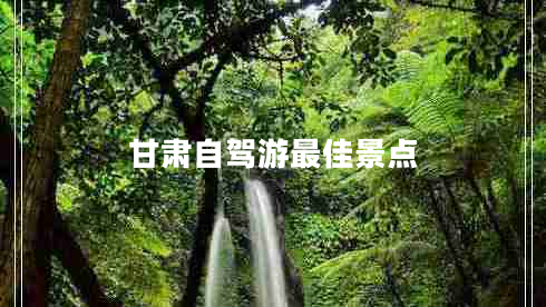 甘肃自驾游最佳景点