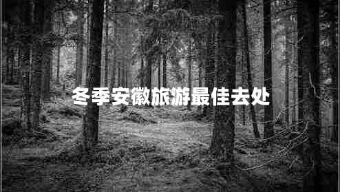 冬季安徽旅游最佳去处