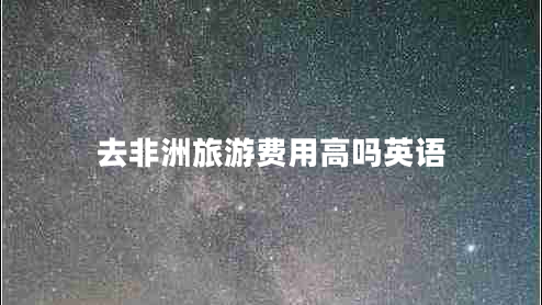 去非洲旅游费用高吗英语
