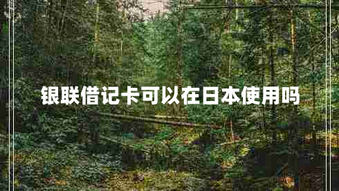 银联借记卡可以在日本使用吗