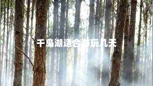 千岛湖适合游玩几天