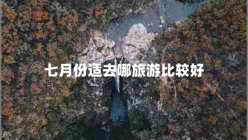 七月份适去哪旅游比较好