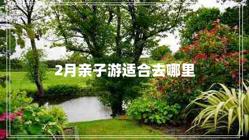 2月亲子游适合去哪里