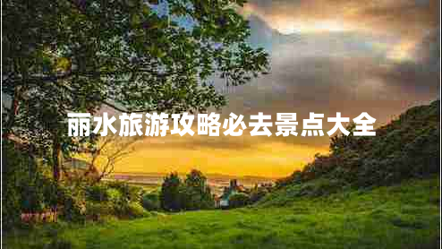 丽水旅游攻略必去景点大全