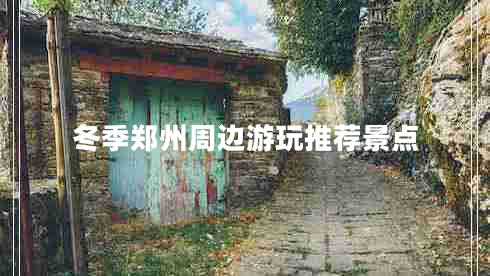 冬季郑州周边游玩推荐景点
