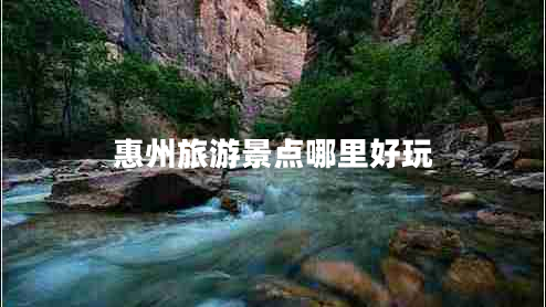 惠州旅游景点哪里好玩