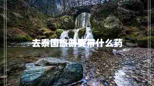 去泰国旅游要带什么药