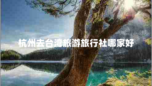 杭州去台湾旅游旅行社哪家好