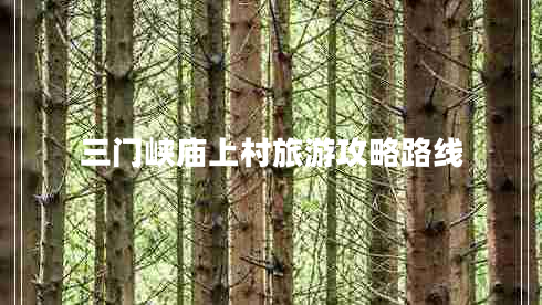 三门峡庙上村旅游攻略路线 三门峡庙上村旅游攻略路线