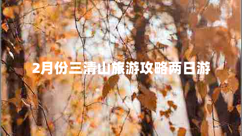 2月份三清山旅游攻略两日游