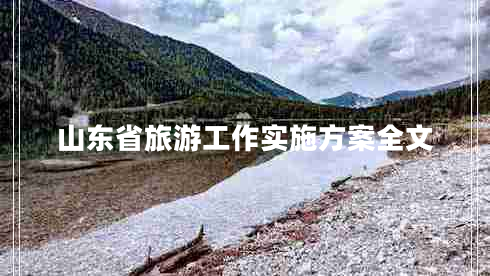 山东省旅游工作实施方案全文 山东省旅游工作实施方案全文
