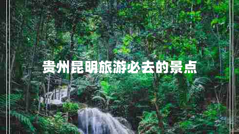 贵州昆明旅游必去的景点