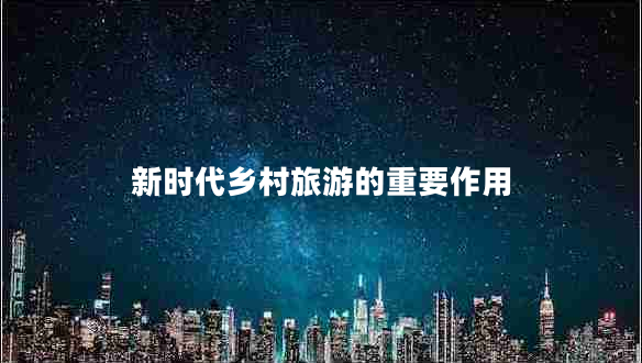 新时代乡村旅游的重要作用