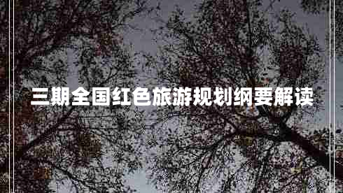 三期全国红色旅游规划纲要解读