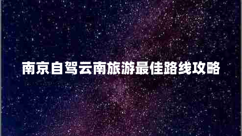 南京自驾云南旅游最佳路线攻略