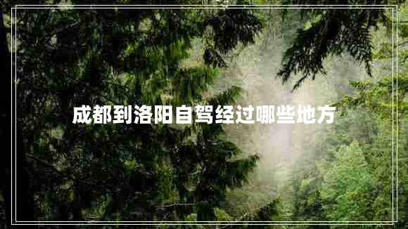 成都到洛阳自驾经过哪些地方