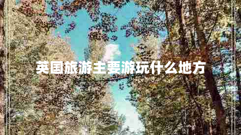 英国旅游主要游玩什么地方