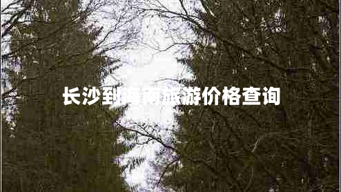 长沙到海南旅游价格查询