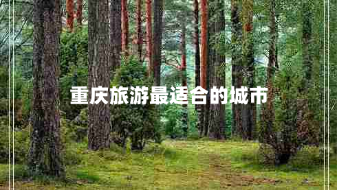重庆旅游最适合的城市