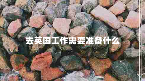去英国工作需要准备什么