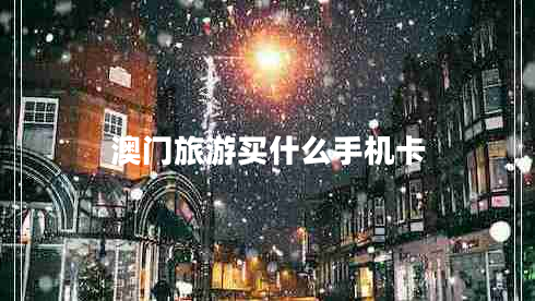 澳门旅游买什么手机卡