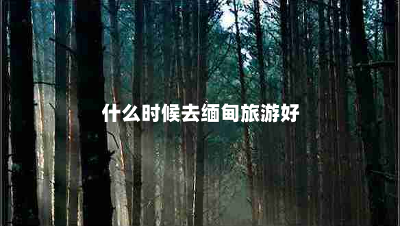 什么时候去缅甸旅游好