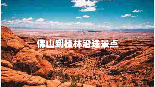 佛山到桂林沿途景点