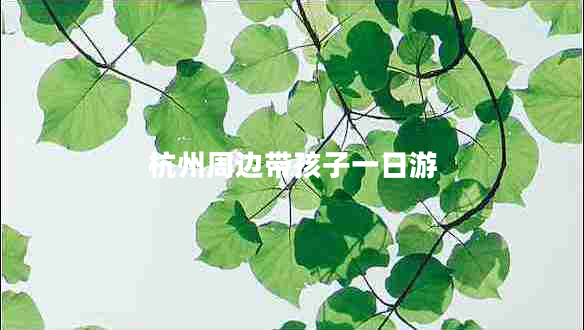 杭州周边带孩子一日游