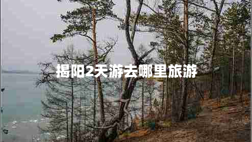 揭阳2天游去哪里旅游