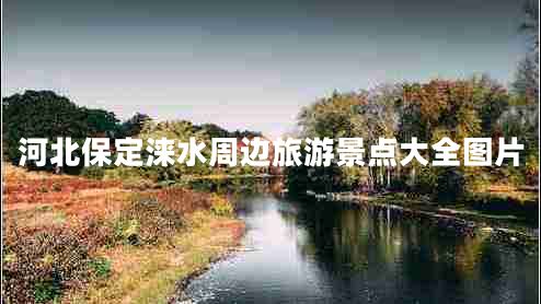 河北保定涞水周边旅游景点大全图片