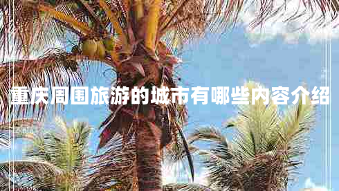 重庆周围旅游的城市有哪些内容介绍