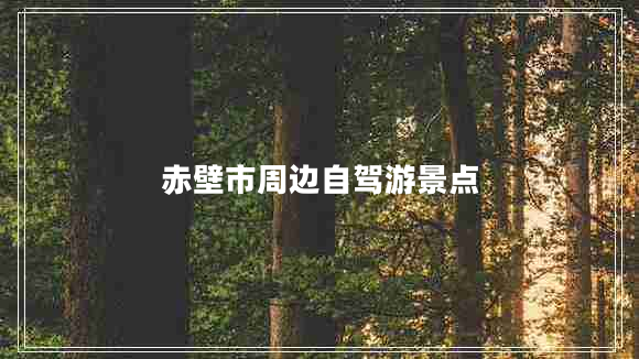 赤壁市周边自驾游景点