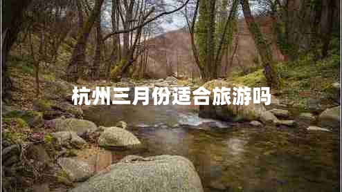 杭州三月份适合旅游吗