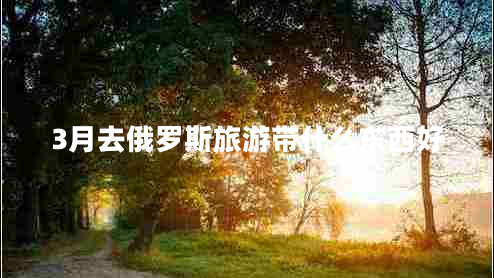 3月去俄罗斯旅游带什么东西好