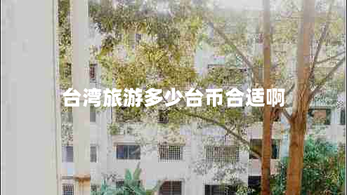 台湾旅游多少台币合适啊