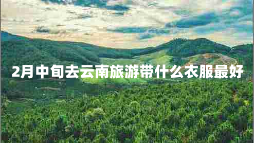 2月中旬去云南旅游带什么衣服最好