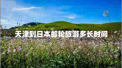 天津到日本邮轮旅游多长时间