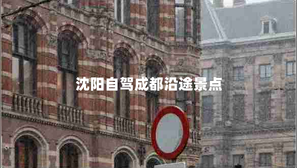 沈阳自驾成都沿途景点