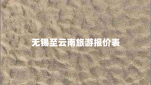 无锡至云南旅游报价表 无锡至云南旅游报价表