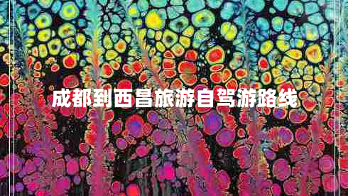 成都到西昌旅游自驾游路线