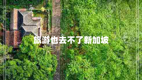 旅游也去不了新加坡 旅游也去不了新加坡