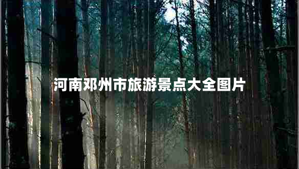 河南邓州市旅游景点大全图片