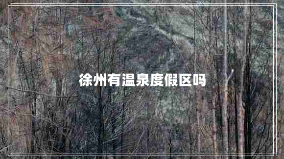 徐州有温泉度假区吗