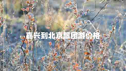 嘉兴到北京跟团游价格